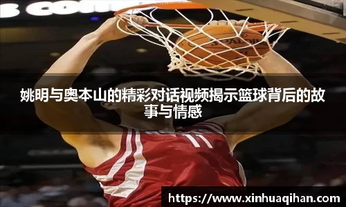 姚明与奥本山的精彩对话视频揭示篮球背后的故事与情感