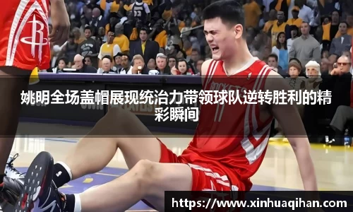 姚明全场盖帽展现统治力带领球队逆转胜利的精彩瞬间