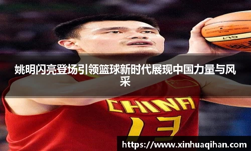 姚明闪亮登场引领篮球新时代展现中国力量与风采
