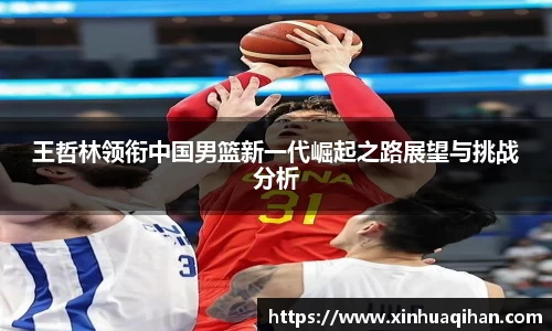 王哲林领衔中国男篮新一代崛起之路展望与挑战分析