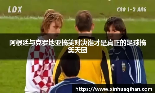 阿根廷与克罗地亚搞笑对决谁才是真正的足球搞笑天团