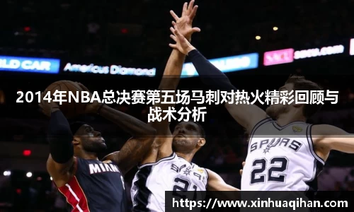 2014年NBA总决赛第五场马刺对热火精彩回顾与战术分析