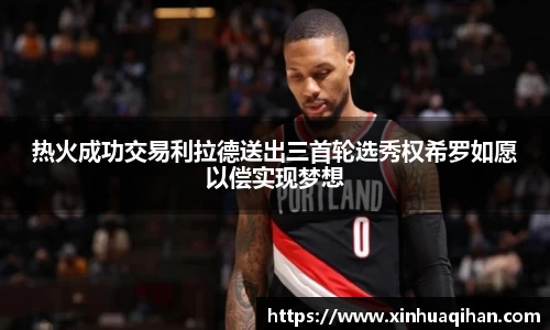 热火成功交易利拉德送出三首轮选秀权希罗如愿以偿实现梦想