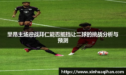 里昂主场迎战拜仁能否抵挡让二球的挑战分析与预测