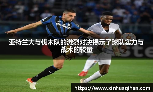 亚特兰大与伐木队的激烈对决揭示了球队实力与战术的较量